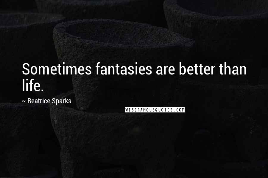 Beatrice Sparks Quotes: Sometimes fantasies are better than life.