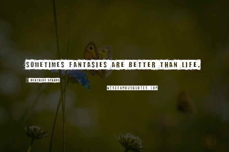 Beatrice Sparks Quotes: Sometimes fantasies are better than life.