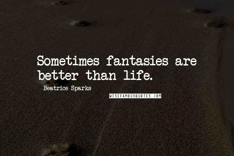 Beatrice Sparks Quotes: Sometimes fantasies are better than life.