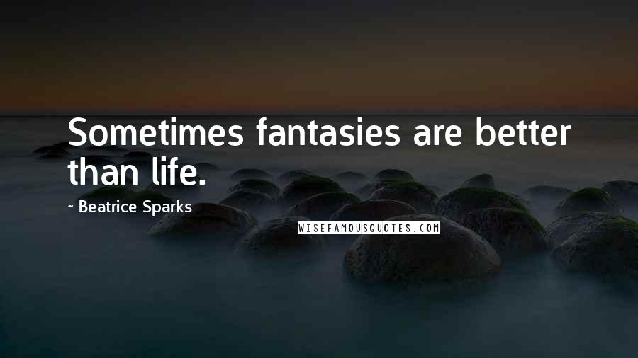 Beatrice Sparks Quotes: Sometimes fantasies are better than life.