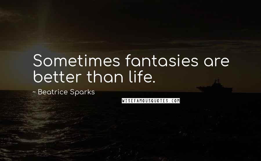 Beatrice Sparks Quotes: Sometimes fantasies are better than life.