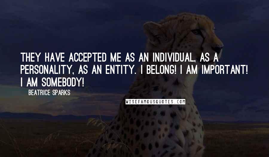 Beatrice Sparks Quotes: They have accepted me as an individual, as a personality, as an entity. I belong! I am important! I am somebody!