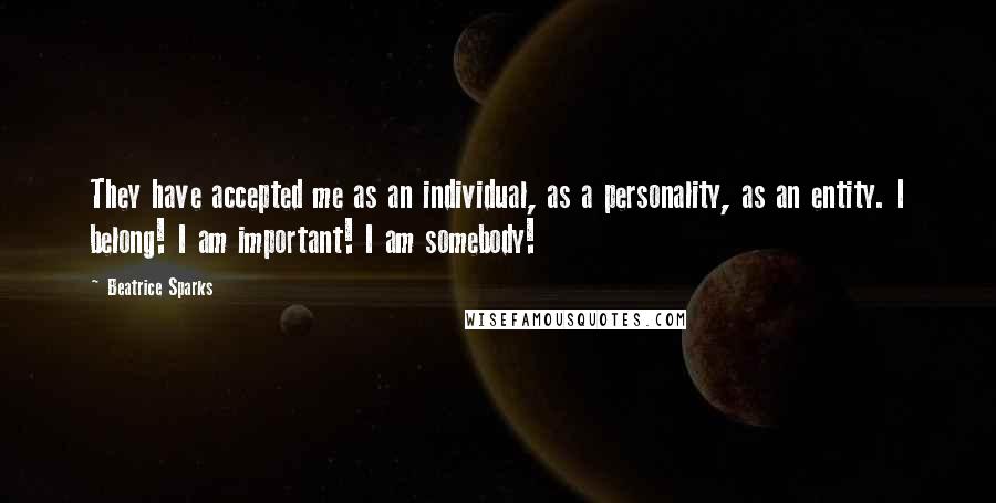 Beatrice Sparks Quotes: They have accepted me as an individual, as a personality, as an entity. I belong! I am important! I am somebody!