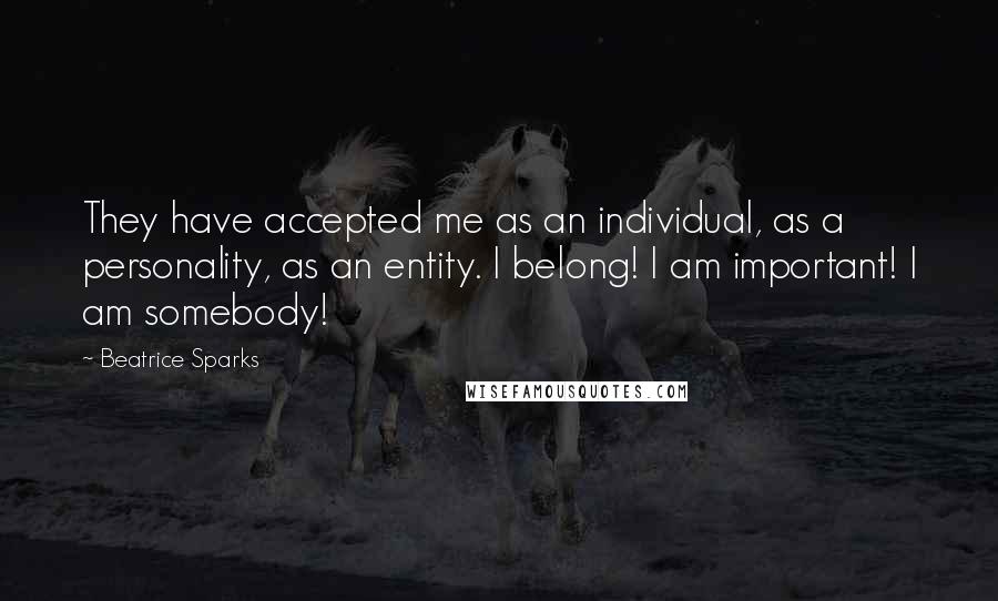 Beatrice Sparks Quotes: They have accepted me as an individual, as a personality, as an entity. I belong! I am important! I am somebody!
