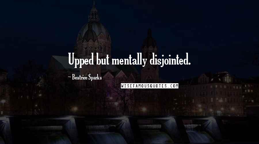 Beatrice Sparks Quotes: Upped but mentally disjointed.