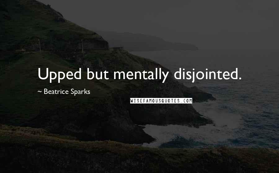 Beatrice Sparks Quotes: Upped but mentally disjointed.