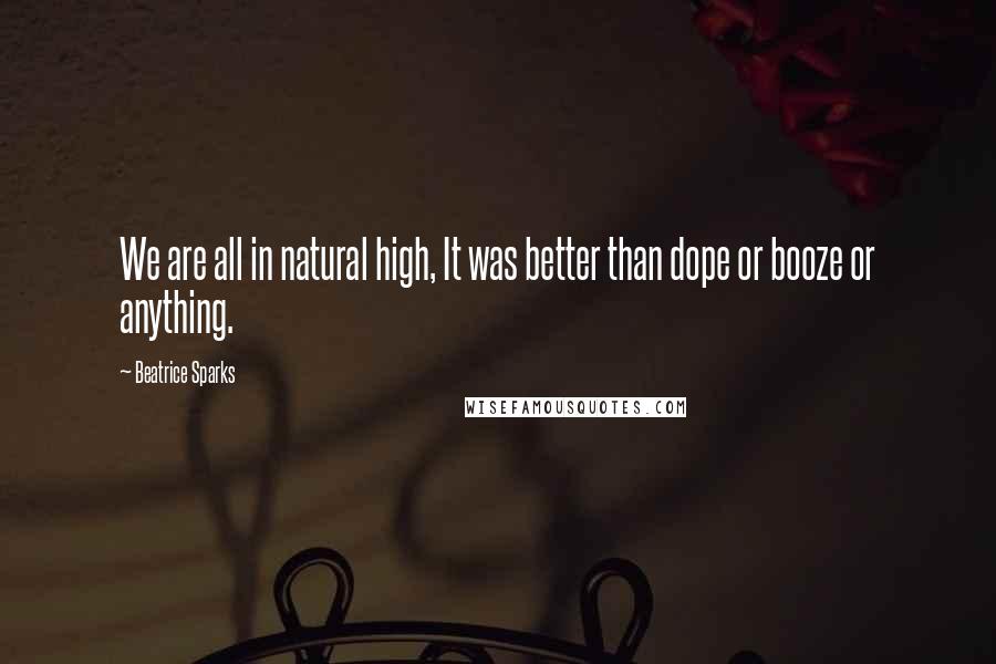 Beatrice Sparks Quotes: We are all in natural high, It was better than dope or booze or anything.