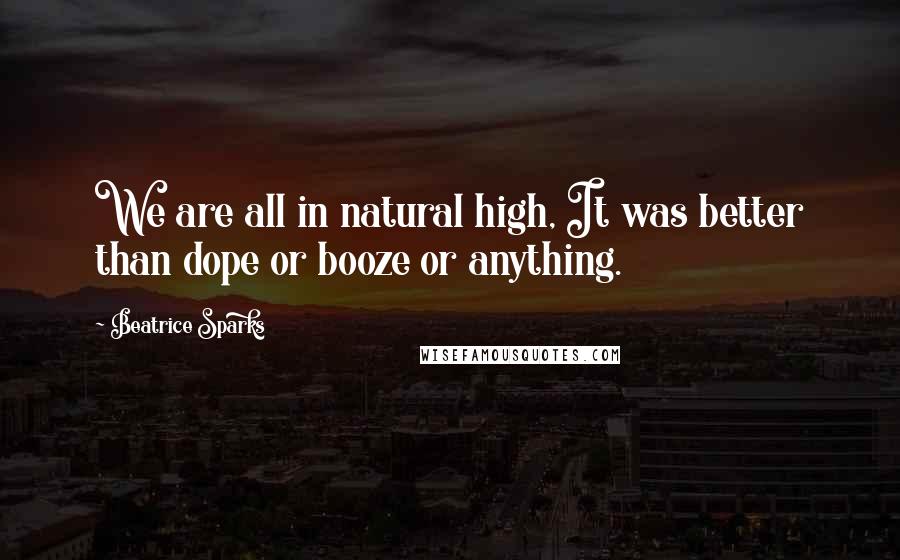 Beatrice Sparks Quotes: We are all in natural high, It was better than dope or booze or anything.