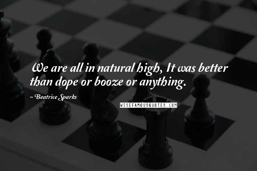 Beatrice Sparks Quotes: We are all in natural high, It was better than dope or booze or anything.