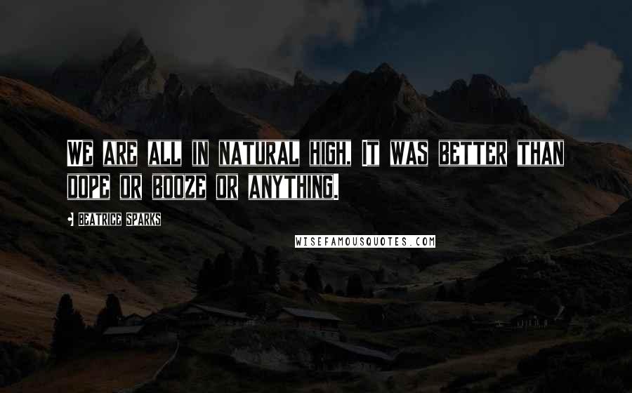Beatrice Sparks Quotes: We are all in natural high, It was better than dope or booze or anything.