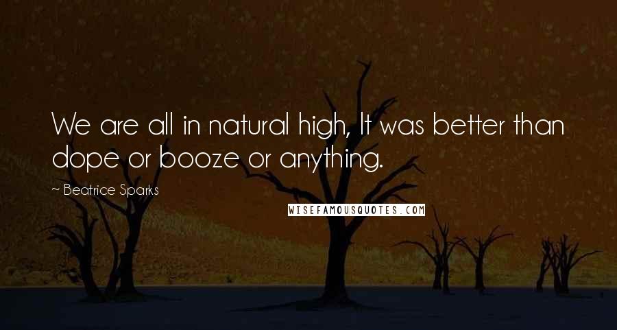 Beatrice Sparks Quotes: We are all in natural high, It was better than dope or booze or anything.
