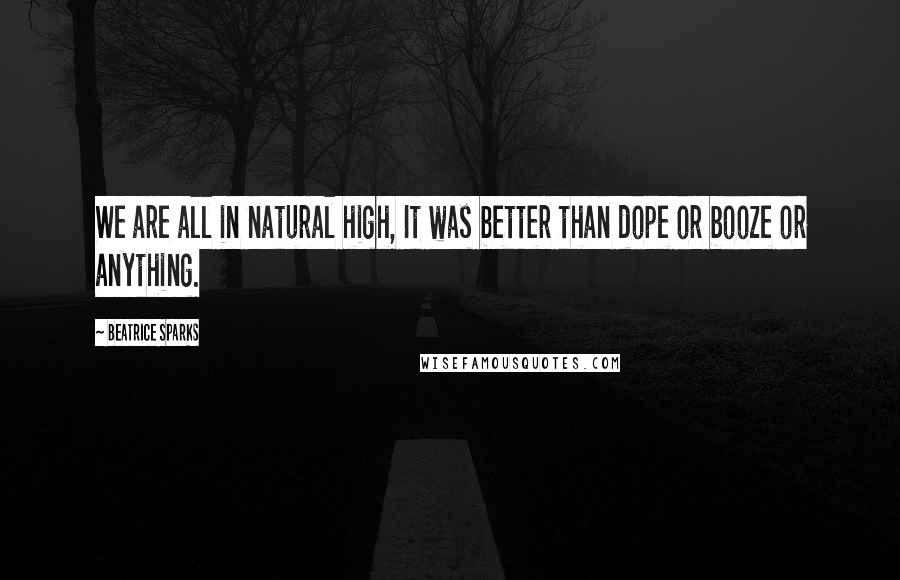 Beatrice Sparks Quotes: We are all in natural high, It was better than dope or booze or anything.
