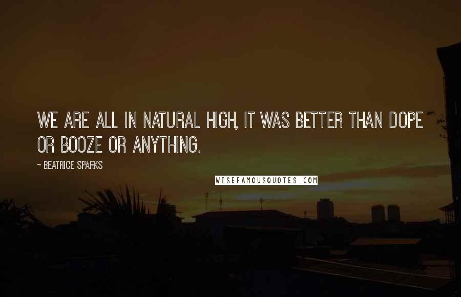 Beatrice Sparks Quotes: We are all in natural high, It was better than dope or booze or anything.