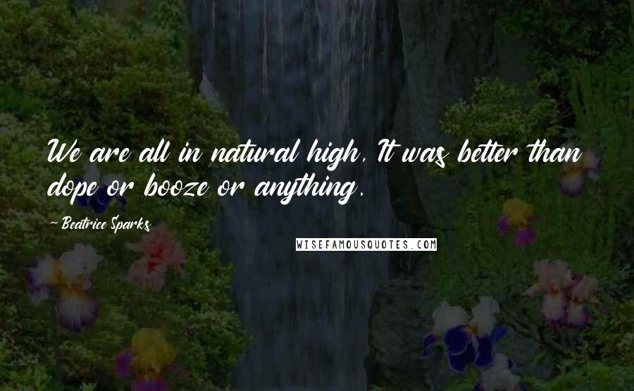 Beatrice Sparks Quotes: We are all in natural high, It was better than dope or booze or anything.