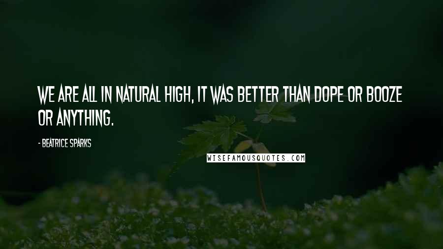 Beatrice Sparks Quotes: We are all in natural high, It was better than dope or booze or anything.