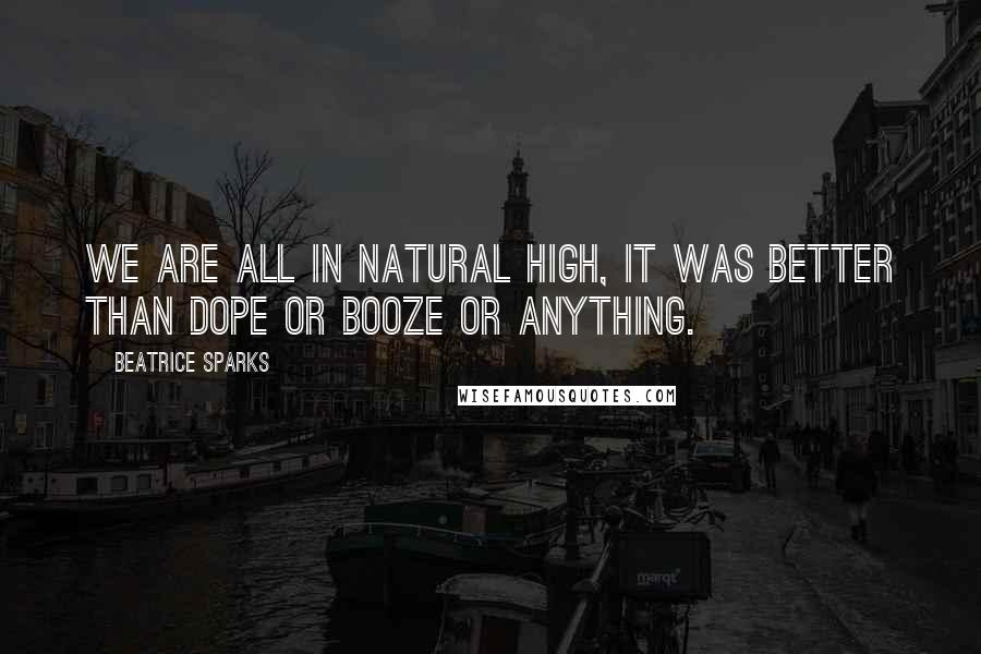 Beatrice Sparks Quotes: We are all in natural high, It was better than dope or booze or anything.