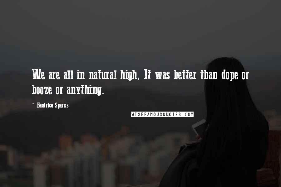 Beatrice Sparks Quotes: We are all in natural high, It was better than dope or booze or anything.