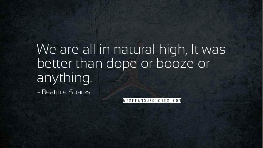 Beatrice Sparks Quotes: We are all in natural high, It was better than dope or booze or anything.