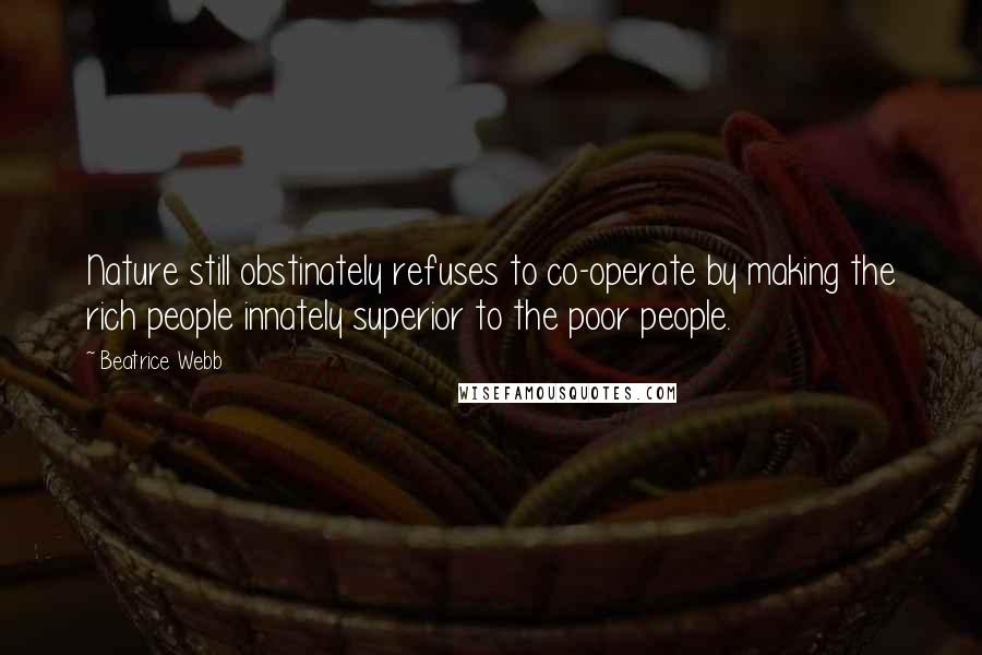 Beatrice Webb Quotes: Nature still obstinately refuses to co-operate by making the rich people innately superior to the poor people.