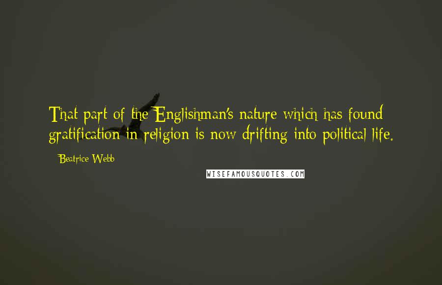 Beatrice Webb Quotes: That part of the Englishman's nature which has found gratification in religion is now drifting into political life.