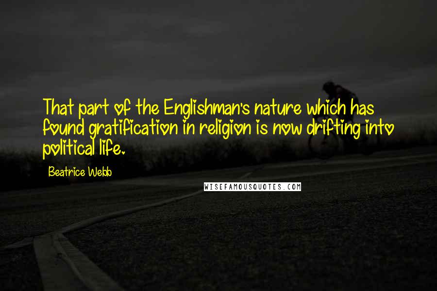 Beatrice Webb Quotes: That part of the Englishman's nature which has found gratification in religion is now drifting into political life.