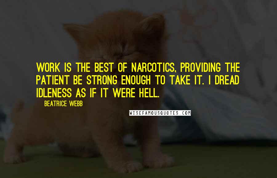 Beatrice Webb Quotes: Work is the best of narcotics, providing the patient be strong enough to take it. I dread idleness as if it were Hell.