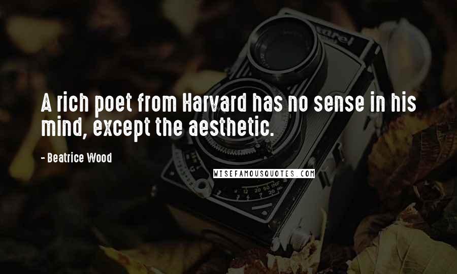 Beatrice Wood Quotes: A rich poet from Harvard has no sense in his mind, except the aesthetic.