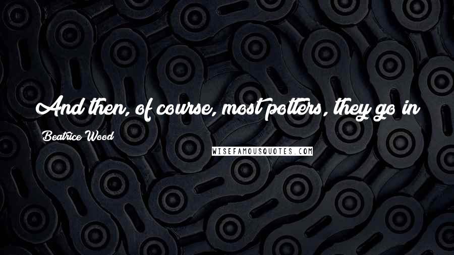 Beatrice Wood Quotes: And then, of course, most potters, they go in for earth tones and subdued things, and I like color.