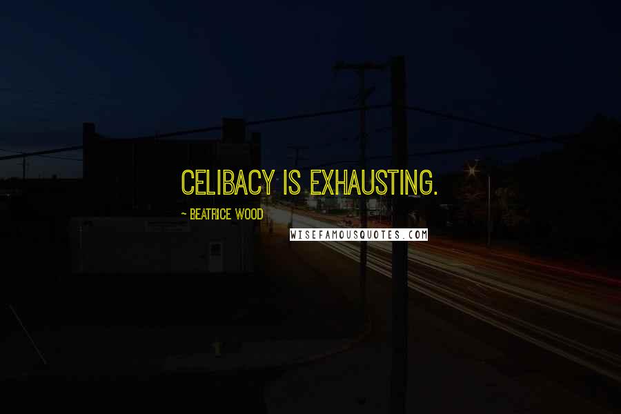 Beatrice Wood Quotes: Celibacy is exhausting.