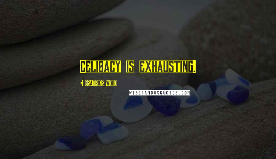 Beatrice Wood Quotes: Celibacy is exhausting.