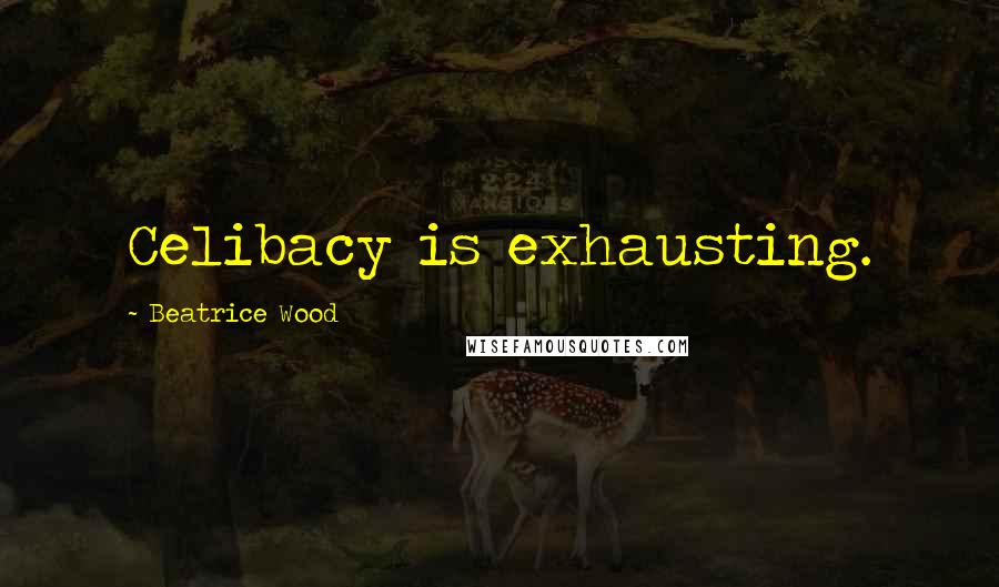 Beatrice Wood Quotes: Celibacy is exhausting.