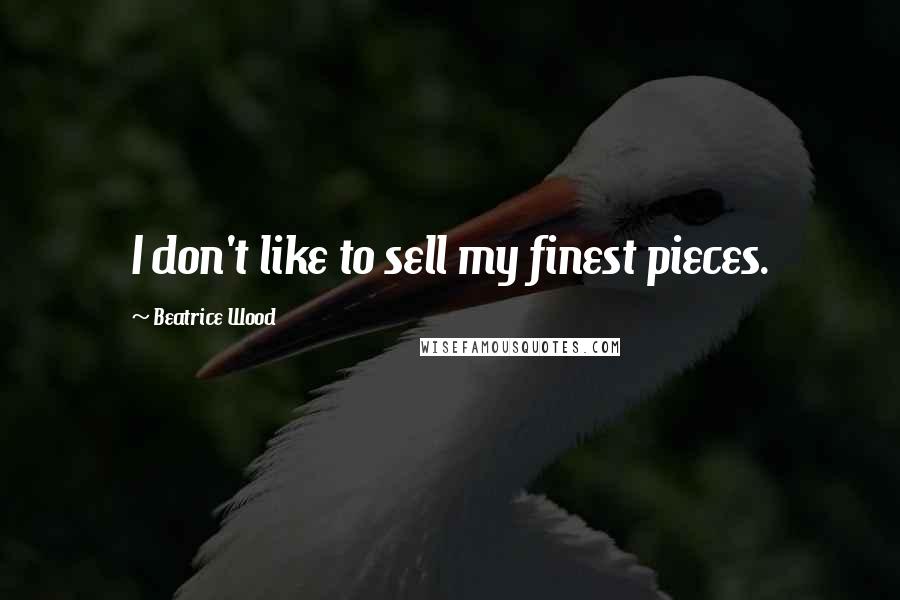 Beatrice Wood Quotes: I don't like to sell my finest pieces.