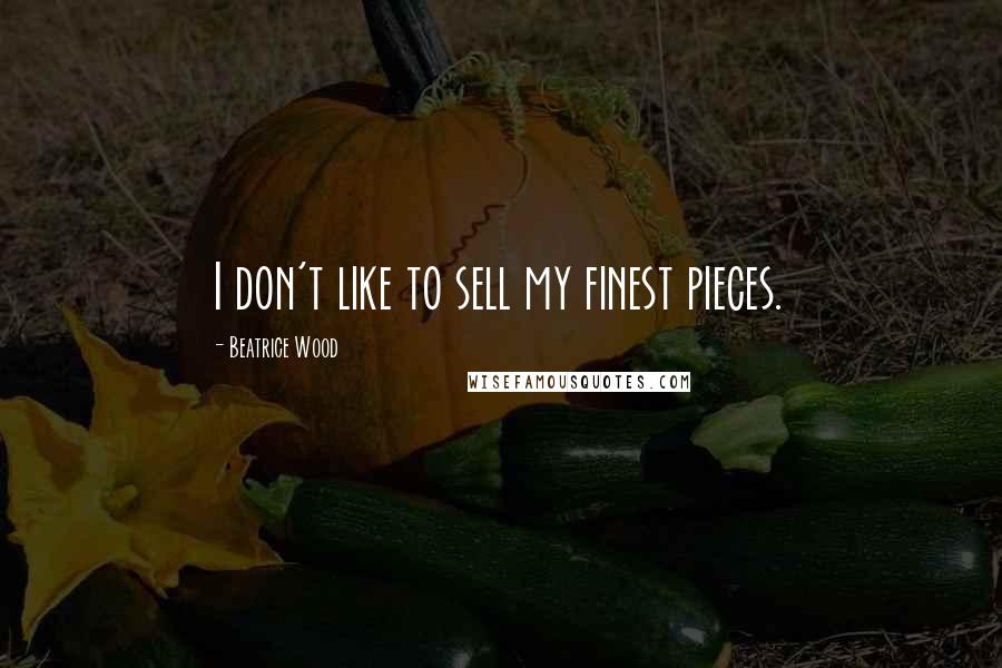 Beatrice Wood Quotes: I don't like to sell my finest pieces.
