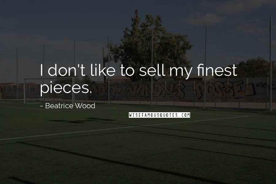 Beatrice Wood Quotes: I don't like to sell my finest pieces.