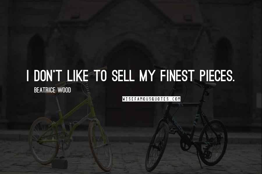 Beatrice Wood Quotes: I don't like to sell my finest pieces.