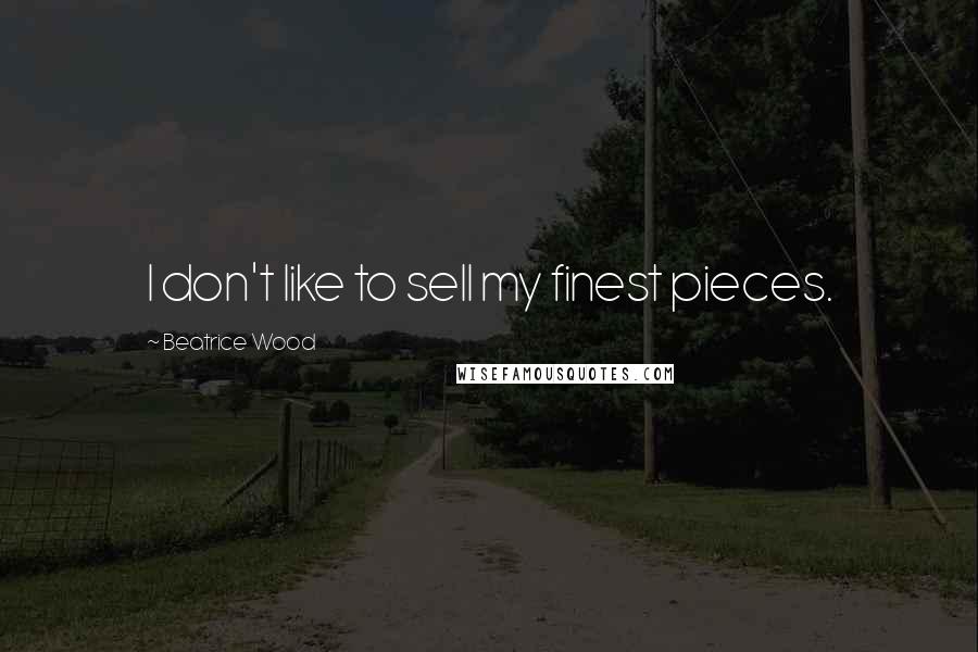 Beatrice Wood Quotes: I don't like to sell my finest pieces.