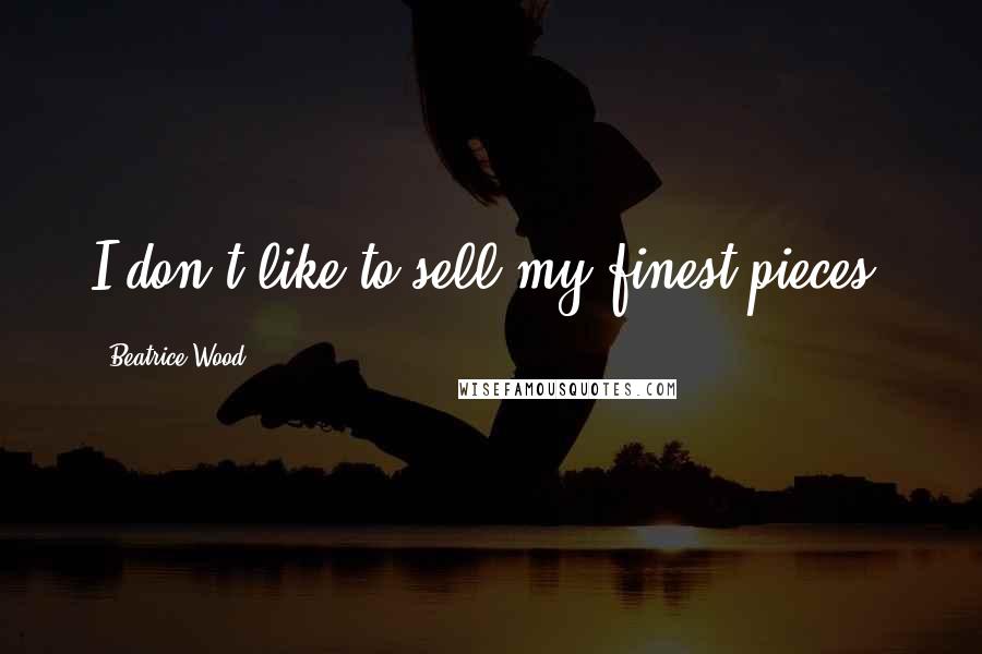 Beatrice Wood Quotes: I don't like to sell my finest pieces.