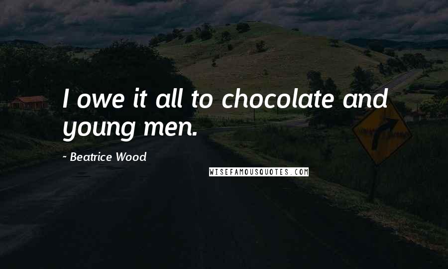 Beatrice Wood Quotes: I owe it all to chocolate and young men.