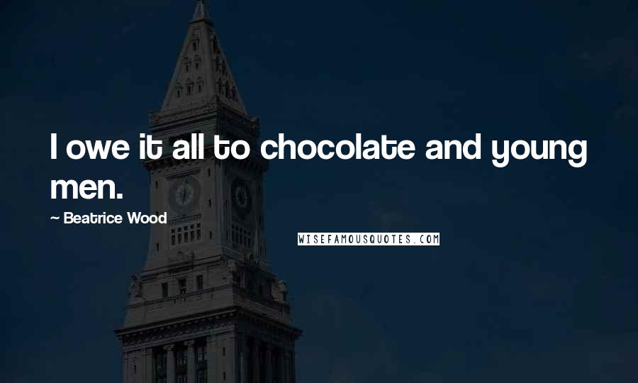 Beatrice Wood Quotes: I owe it all to chocolate and young men.