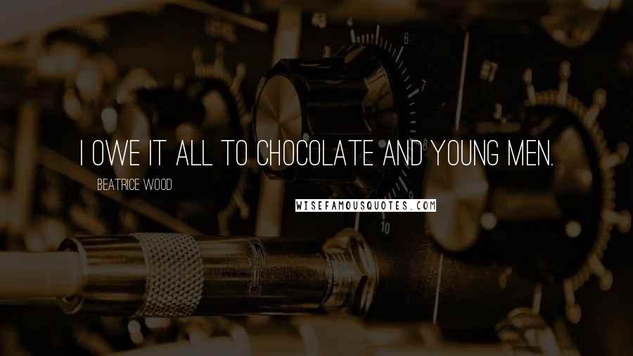 Beatrice Wood Quotes: I owe it all to chocolate and young men.