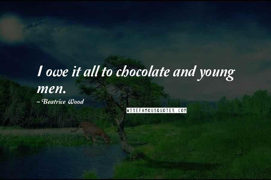 Beatrice Wood Quotes: I owe it all to chocolate and young men.