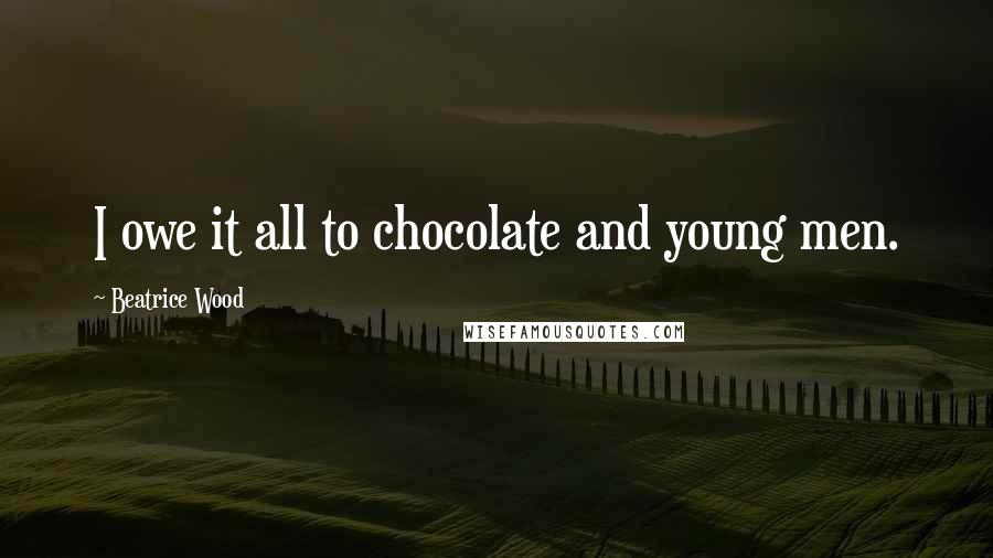 Beatrice Wood Quotes: I owe it all to chocolate and young men.