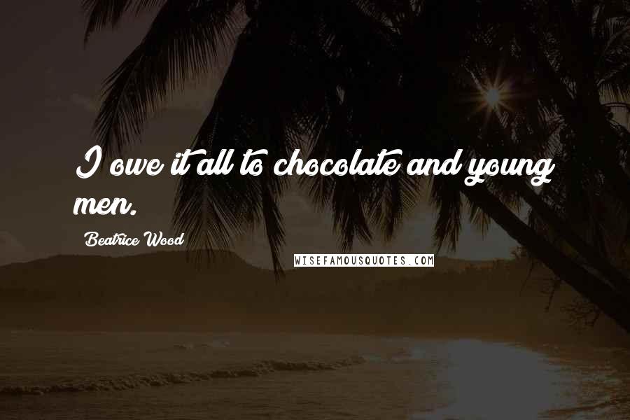 Beatrice Wood Quotes: I owe it all to chocolate and young men.