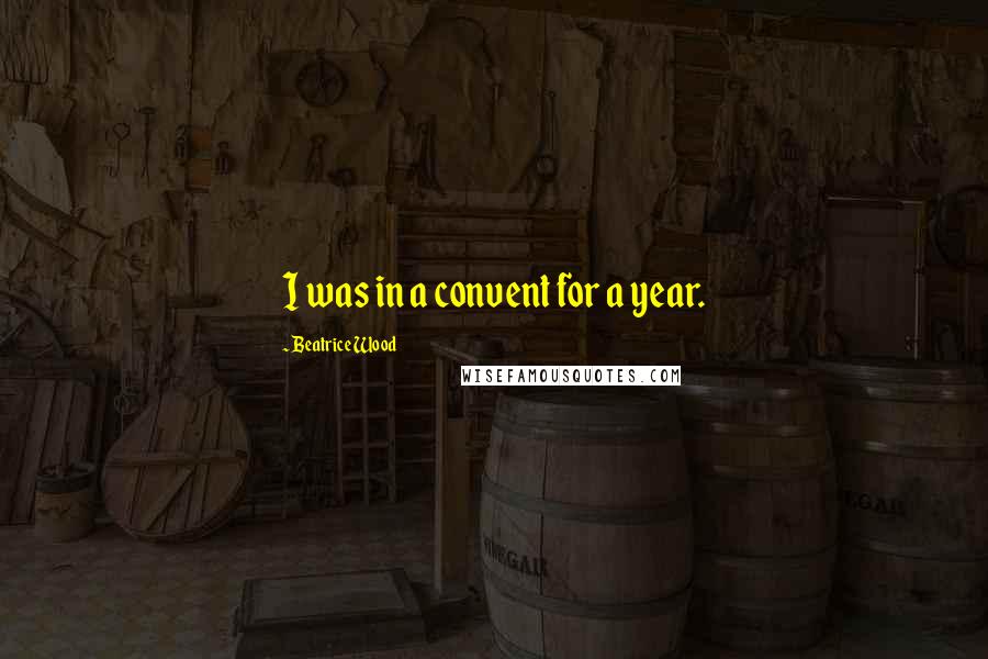 Beatrice Wood Quotes: I was in a convent for a year.