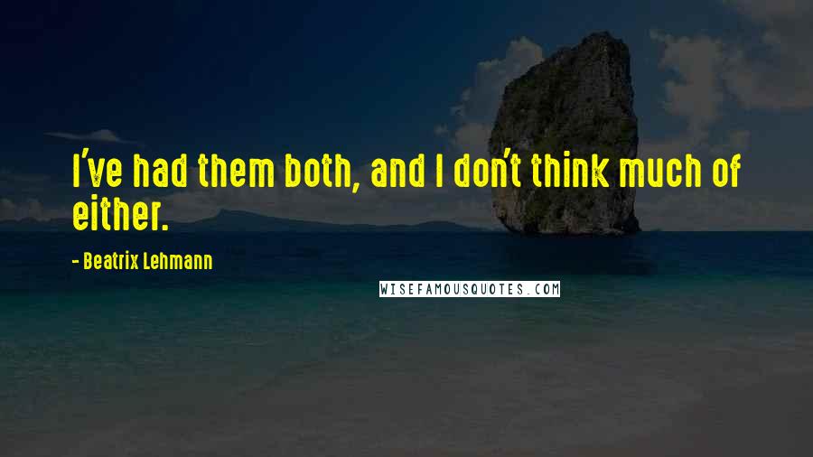 Beatrix Lehmann Quotes: I've had them both, and I don't think much of either.