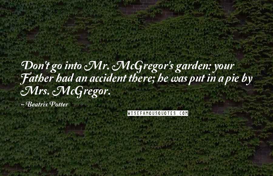 Beatrix Potter Quotes: Don't go into Mr. McGregor's garden: your Father had an accident there; he was put in a pie by Mrs. McGregor.