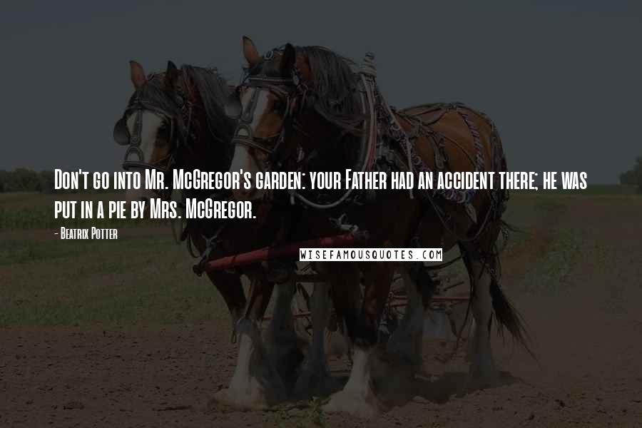 Beatrix Potter Quotes: Don't go into Mr. McGregor's garden: your Father had an accident there; he was put in a pie by Mrs. McGregor.