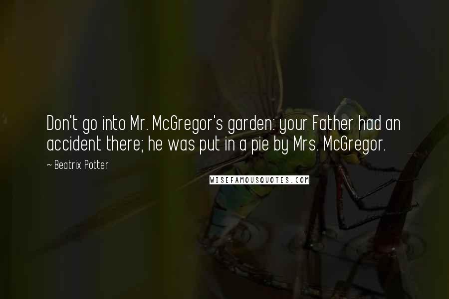 Beatrix Potter Quotes: Don't go into Mr. McGregor's garden: your Father had an accident there; he was put in a pie by Mrs. McGregor.