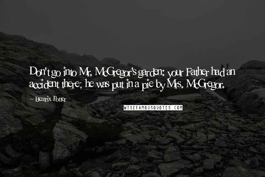 Beatrix Potter Quotes: Don't go into Mr. McGregor's garden: your Father had an accident there; he was put in a pie by Mrs. McGregor.