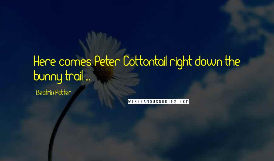 Beatrix Potter Quotes: Here comes Peter Cottontail right down the bunny trail ...